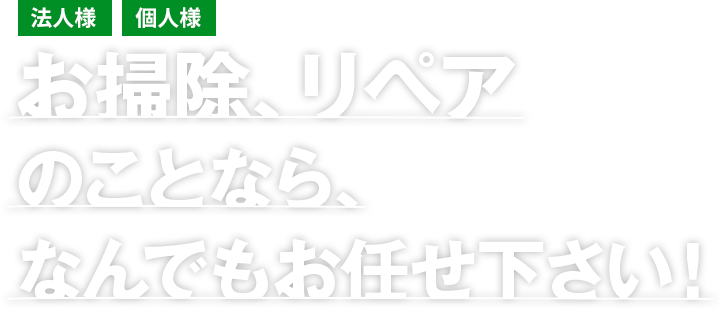 法人様　個人様 お掃除、リペアのことなら、なんでもお任せ下さい！