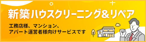 新築ハウスクリーニング&リペア工務店様、マンション、アパート運営者様向けサービスです